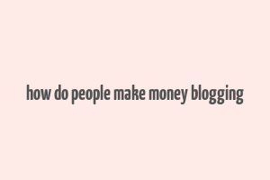 how do people make money blogging