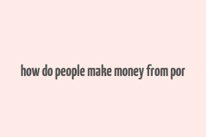 how do people make money from por