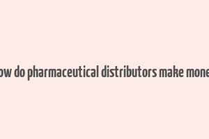 how do pharmaceutical distributors make money