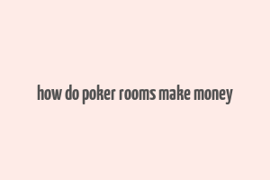 how do poker rooms make money