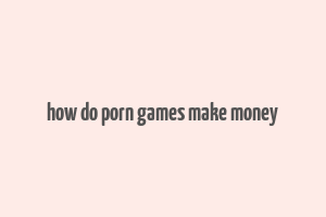 how do porn games make money