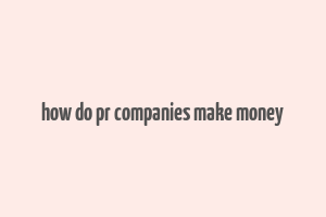 how do pr companies make money