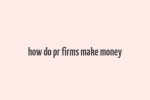 how do pr firms make money