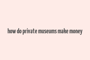 how do private museums make money