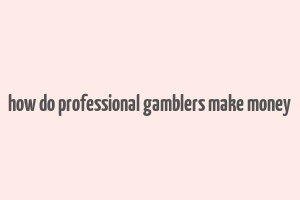 how do professional gamblers make money