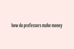 how do professors make money