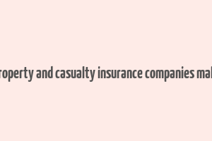 how do property and casualty insurance companies make money