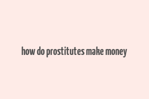 how do prostitutes make money