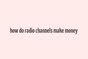 how do radio channels make money