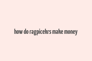 how do ragpicekrs make money