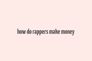 how do rappers make money