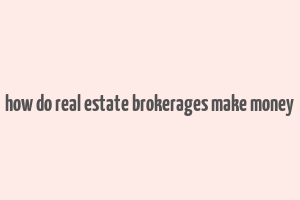 how do real estate brokerages make money