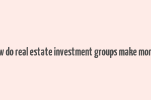 how do real estate investment groups make money