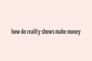 how do reality shows make money