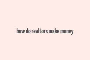 how do realtors make money