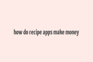 how do recipe apps make money