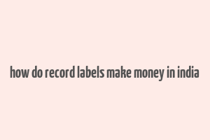 how do record labels make money in india