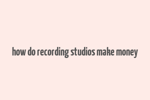 how do recording studios make money