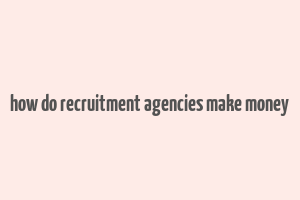 how do recruitment agencies make money