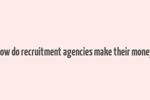 how do recruitment agencies make their money