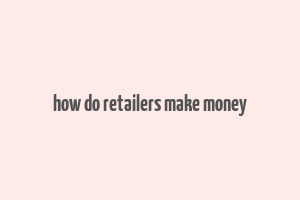 how do retailers make money