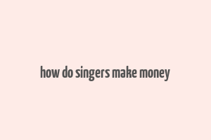 how do singers make money