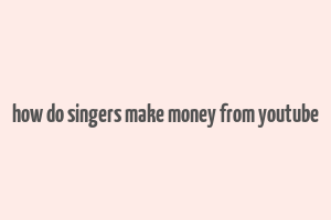 how do singers make money from youtube