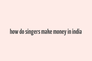 how do singers make money in india