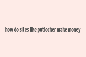 how do sites like putlocker make money