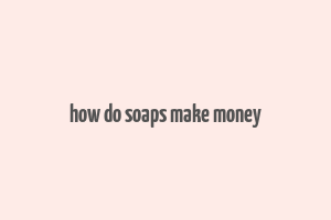 how do soaps make money