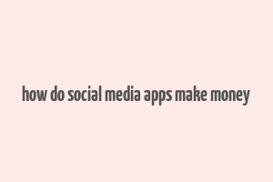 how do social media apps make money