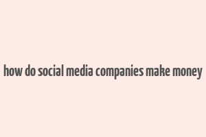 how do social media companies make money