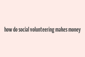 how do social volunteering makes money