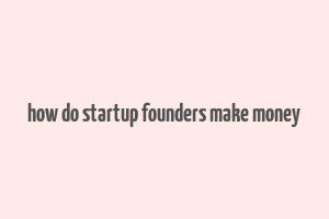 how do startup founders make money