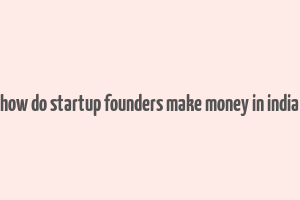 how do startup founders make money in india