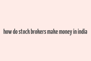 how do stock brokers make money in india