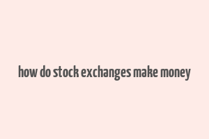 how do stock exchanges make money