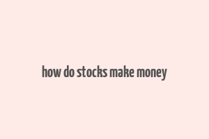 how do stocks make money