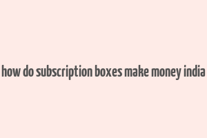 how do subscription boxes make money india