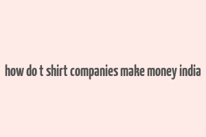 how do t shirt companies make money india