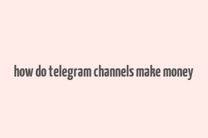 how do telegram channels make money