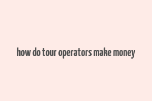 how do tour operators make money