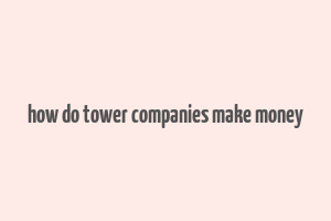 how do tower companies make money