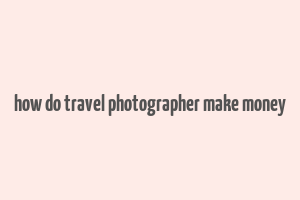 how do travel photographer make money