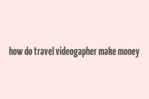 how do travel videogapher make money