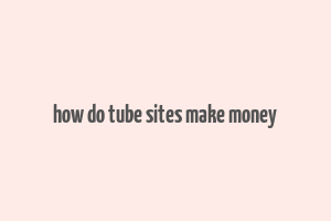 how do tube sites make money