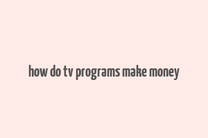 how do tv programs make money