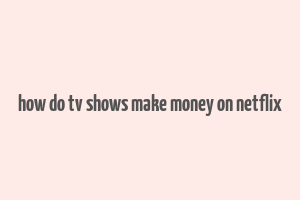 how do tv shows make money on netflix