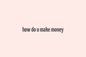 how do u make money