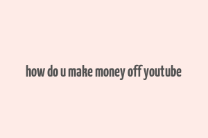 how do u make money off youtube